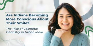 Are Indians Becoming More Conscious About Their Smile? The Rise of Cosmetic Dentistry in Urban India